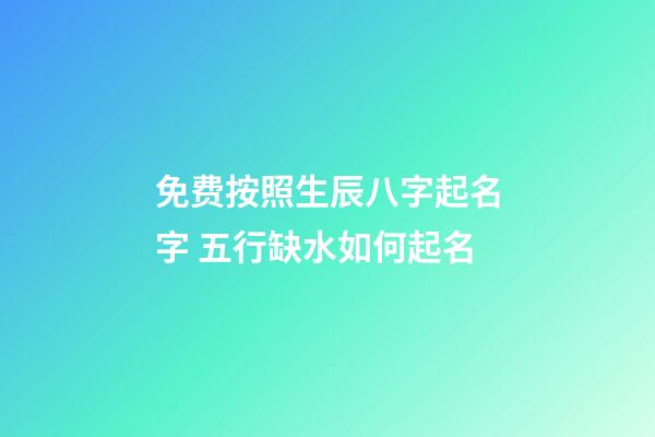 免费按照生辰八字起名字 五行缺水如何起名